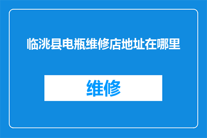 临洮县电瓶维修店地址在哪里(临洮县电瓶维修店的具体位置在哪里？)