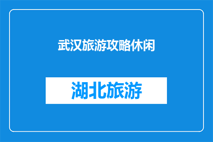 武汉旅游攻略休闲(武汉旅游攻略休闲：你准备好探索这座魅力之城了吗？)