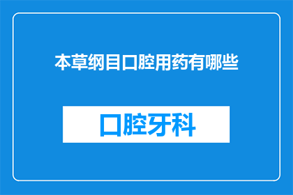 本草纲目口腔用药有哪些(本草纲目中记载的口腔用药有哪些？)
