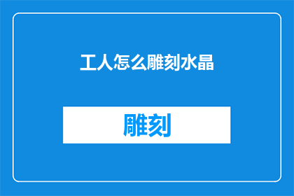 工人怎么雕刻水晶(如何成为一名熟练的工人来雕刻水晶？)