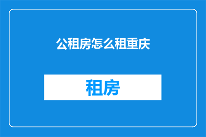 公租房怎么租重庆(重庆公租房如何租赁？)