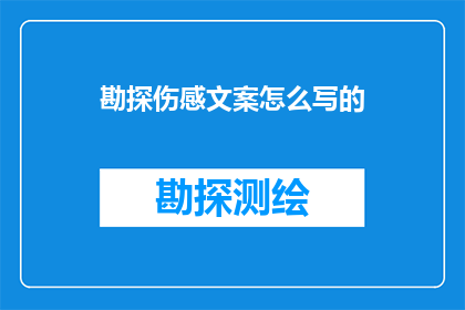 勘探伤感文案怎么写的(如何撰写引人入胜的勘探伤感文案？)