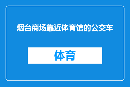 烟台商场靠近体育馆的公交车(烟台商场附近有哪些公交车可以直达体育馆？)