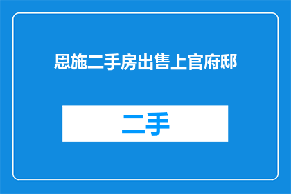 恩施二手房出售上官府邸(恩施的二手房市场是否繁荣？上官府邸的房产出售情况如何？)