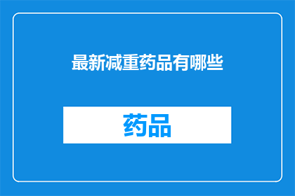 最新减重药品有哪些(最新减重药物有哪些？)