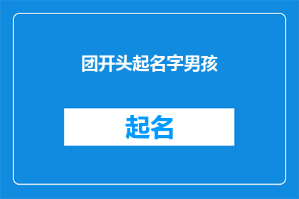 团开头起名字男孩(如何为一个以团开头的男孩起名？)