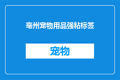 亳州宠物用品强粘标签(亳州宠物用品强粘标签：您是否了解其重要性？)