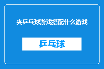 夹乒乓球游戏搭配什么游戏(夹乒乓球游戏：如何搭配其他游戏以提升游戏体验？)
