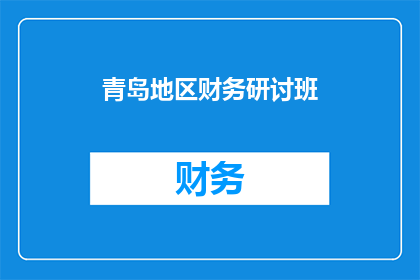 青岛地区财务研讨班(青岛地区财务研讨班：探索与实践，引领财务管理新趋势？)