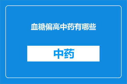 血糖偏高中药有哪些(疑问：有哪些中药适合用于治疗血糖偏高？)