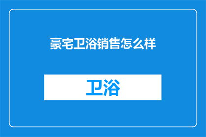豪宅卫浴销售怎么样(豪宅卫浴销售效果如何？)
