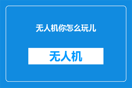 无人机你怎么玩儿(无人机：你是如何玩转它的？)