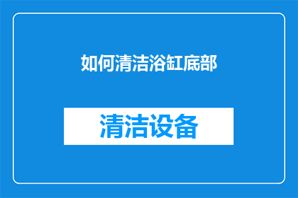 如何清洁浴缸底部(如何有效清洁浴缸底部，确保卫生与安全？)