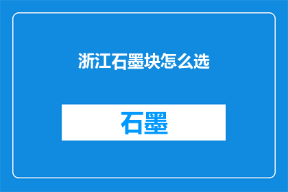 浙江石墨块怎么选(如何挑选优质的浙江石墨块？)