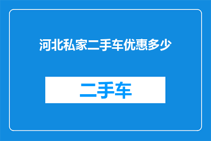 河北私家二手车优惠多少(河北私家二手车市场优惠幅度究竟有多大？)
