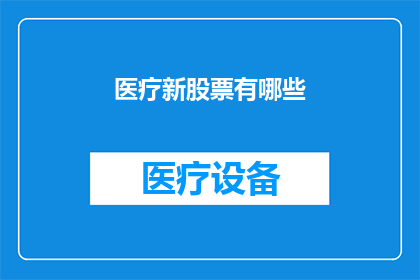 医疗新股票有哪些(医疗领域新晋股票有哪些值得关注？)