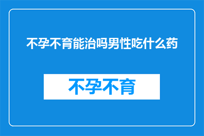 不孕不育能治吗男性吃什么药(不孕不育问题能否通过药物得到治疗？男性应如何选择合适的药物？)