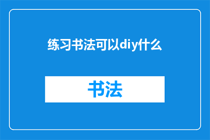 练习书法可以diy什么(如何将练习书法变成一种创意DIY活动？)