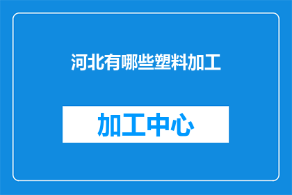 河北有哪些塑料加工(河北地区有哪些塑料加工企业？)