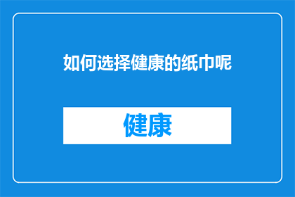 如何选择健康的纸巾呢(如何选择健康的纸巾？)