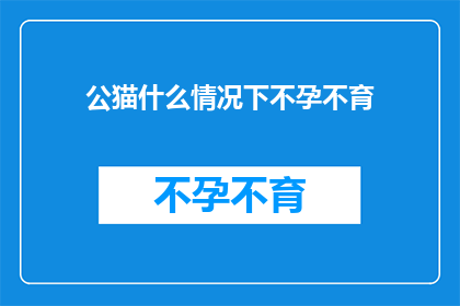 公猫什么情况下不孕不育(公猫在哪些情况下会面临不孕不育的挑战？)