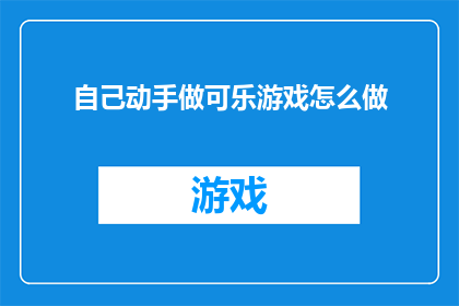 自己动手做可乐游戏怎么做(如何亲手制作可乐游戏？)