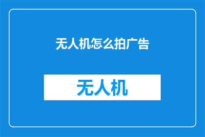 无人机怎么拍广告(无人机如何拍摄广告？)