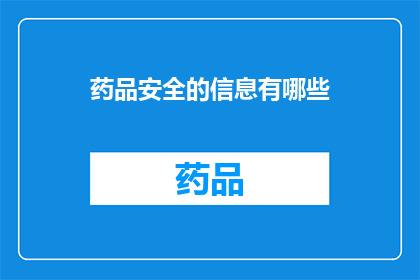 药品安全的信息有哪些(药品安全的信息有哪些？)