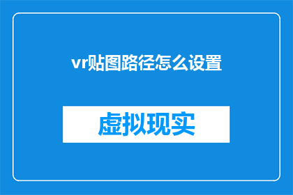 vr贴图路径怎么设置(如何正确配置虚拟现实(VR)贴图路径？)
