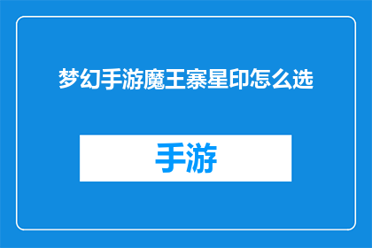 梦幻手游魔王寨星印怎么选(如何选择合适的星印以提升梦幻手游中魔王寨的战斗力？)