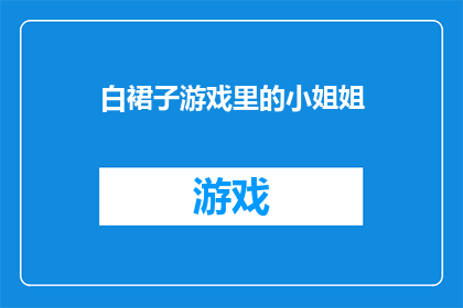 白裙子游戏里的小姐姐(游戏中的白裙子小姐姐：你见过这样的角色吗？)