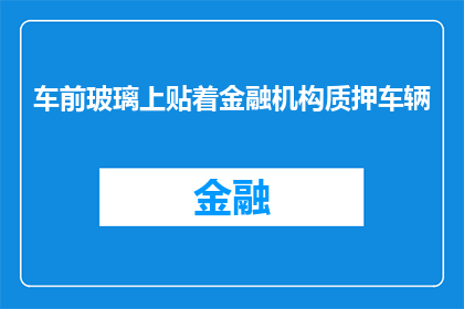 车前玻璃上贴着金融机构质押车辆(车前玻璃上的秘密：金融机构是如何质押车辆的？)