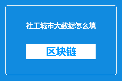 社工城市大数据怎么填(如何正确填写社工城市大数据？)