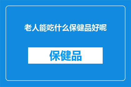 老人能吃什么保健品好呢(老人应如何选择合适的保健品以保持健康？)