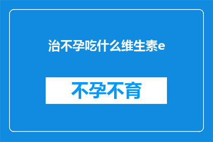 治不孕吃什么维生素e(治疗不孕症时，应该补充哪些维生素E？)