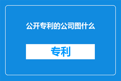 公开专利的公司图什么(公开专利的公司图什么？这一疑问句类型的长标题，旨在引发读者对某公司公开其专利背后可能隐藏的深层意图或目的的思考通过将原问题转化为疑问形式，标题不仅增加了语言的趣味性和吸引力，还激发了读者对该公司行为背后动机的好奇心这种提问方式能够有效地吸引目标受众的注意力，促使他们进一步探索和思考相关话题)