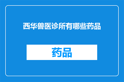 西华兽医诊所有哪些药品(西华兽医诊所提供哪些药品？)