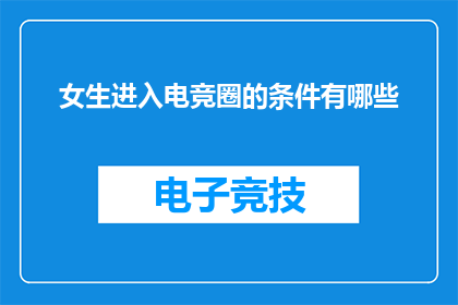 女生进入电竞圈的条件有哪些(女生进入电竞圈的条件有哪些？)