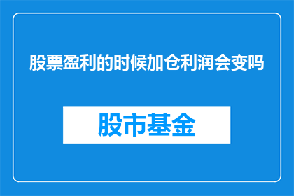 股票盈利的时候加仓利润会变吗(股票盈利时加仓，利润是否会随之变化？)