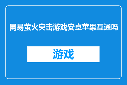 网易萤火突击游戏安卓苹果互通吗(网易萤火突击游戏是否支持跨平台互通？)