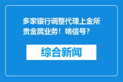 多家银行调整代理上金所贵金属业务！啥信号？