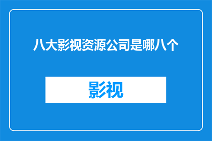 八大影视资源公司是哪八个(八大影视资源公司是哪八个？)