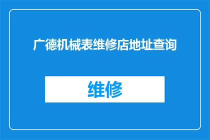 广德机械表维修店地址查询(如何查询广德机械表维修店的详细地址？)
