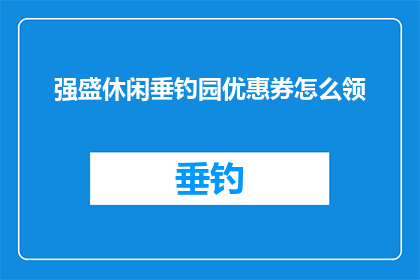 强盛休闲垂钓园优惠券怎么领(如何领取强盛休闲垂钓园的独家优惠券？)