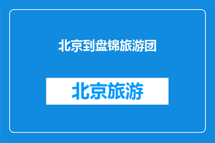 北京到盘锦旅游团(北京到盘锦旅游团：探索辽宁风光的绝佳选择？)