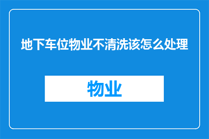 地下车位物业不清洗该怎么处理(如何处理地下车位物业不进行清洗的问题？)