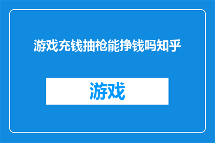 游戏充钱抽枪能挣钱吗知乎(游戏内充值抽枪是否能够带来收益？知乎上的讨论引发深思)