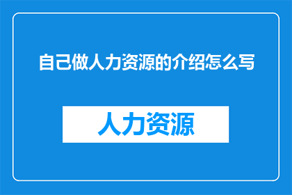 自己做人力资源的介绍怎么写(如何撰写一份引人入胜的人力资源介绍？)