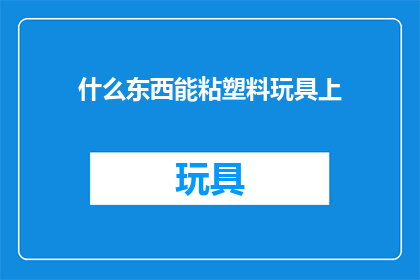 什么东西能粘塑料玩具上(什么东西能够牢固地粘附在塑料玩具上？)