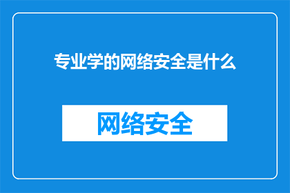 专业学的网络安全是什么(网络安全：专业学习中的核心议题是什么？)